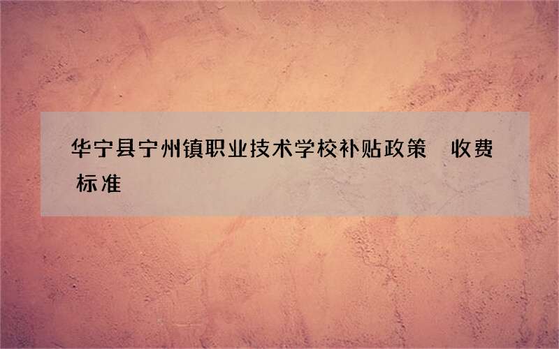 华宁县宁州镇职业技术学校补贴政策 收费标准